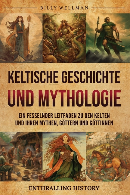 Keltische Geschichte und Mythologie: Ein fesselnder Leitfaden zu den Kelten und ihren Mythen, Göttern und Göttinnen