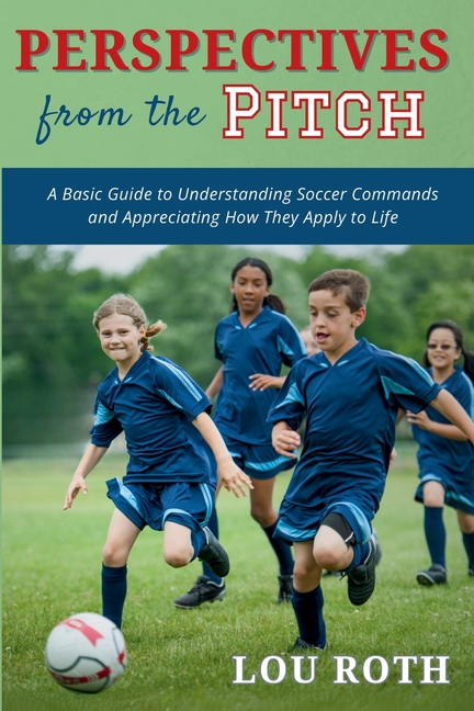 Perspectives from the Pitch: A Basic Guide to Understanding Soccer Commands and Appreciating How They Apply to Life