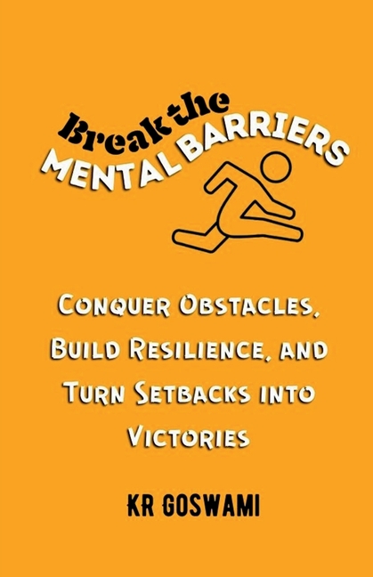 Break the Mental Barriers: Conquer Obstacles, Build Resilience, and Turn Setbacks into Victories