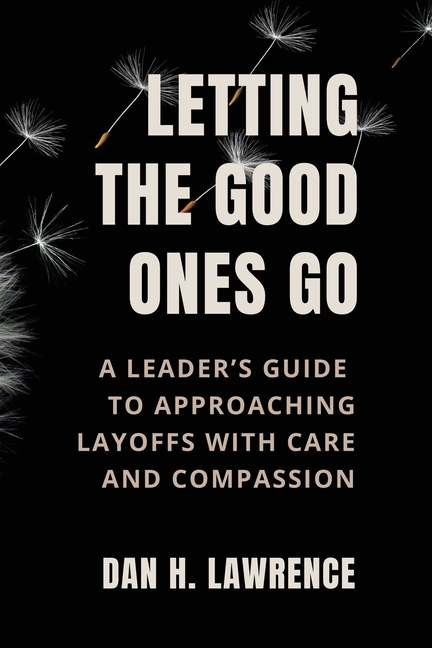 Letting the Good Ones Go: A Leader's Guide to Approaching Layoffs with Care and Compassion