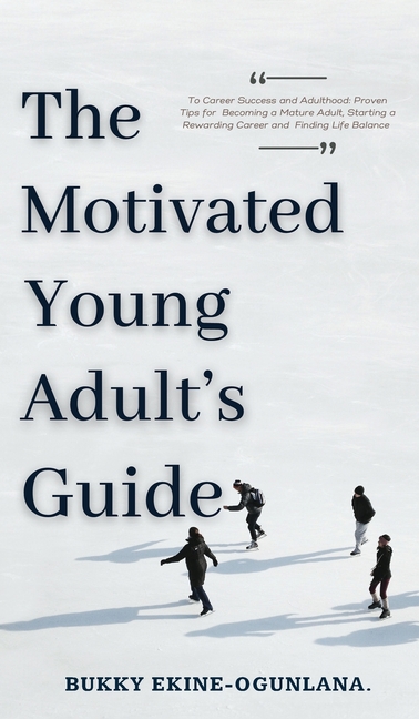 The Motivated Young Adult's Guide to Career Success and Adulthood: Proven Tips for Becoming a Mature Adult, Starting a Rewarding Career and Finding Li