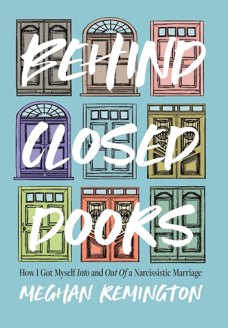 Behind Closed Doors: How I Got Myself Into and Out of a Narcissistic Marriage