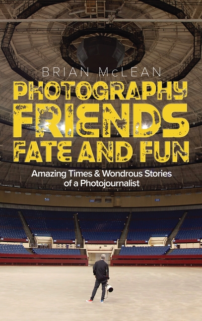 Photography, Friends, Fate, and Fun: Amazing Times and Wondrous Stories of a Photojournalist