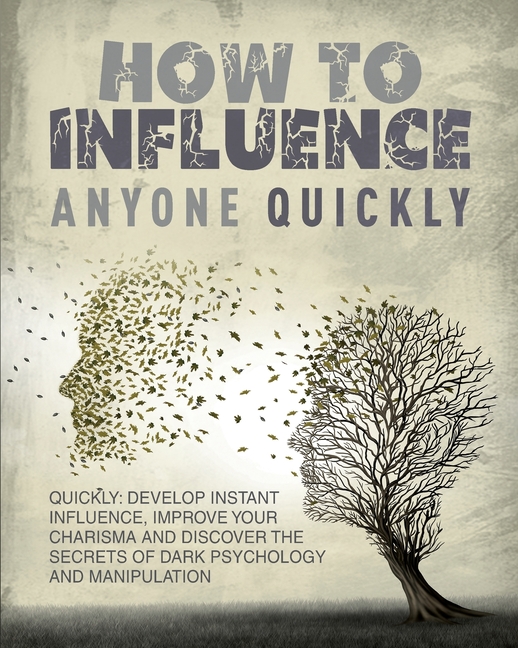 How to Influence Anyone Quickly: Develop Instant Influence, Improve your Charisma and Discover the Secrets of Dark Psychology and Manipulation. Learn