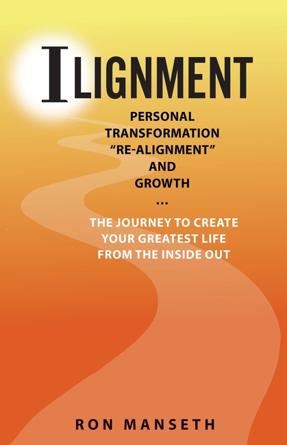 ILignment: Personal Transformation, "Re-Alignment", and Growth ... the Journey to Create Your Greatest Life from the Inside Out
