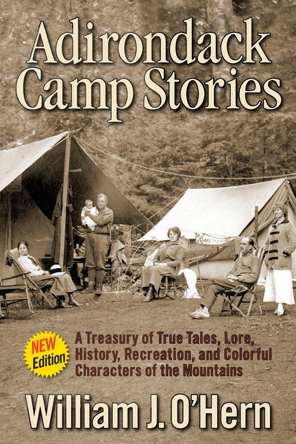 Adirondack Camp Stories: A Treasury of True Tales, Lore, History, Recreation, and Colorful Characters of the Mountains