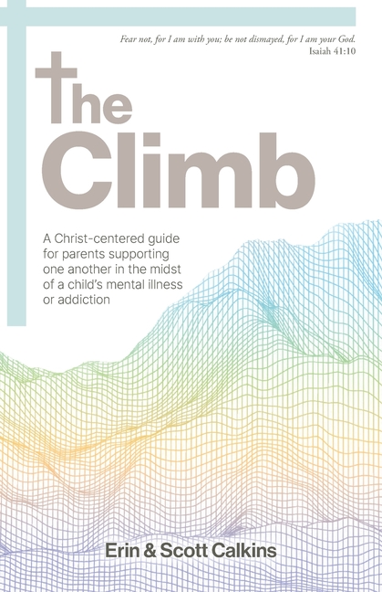 The Climb: A Christ-centered guide for parents supporting one another in the midst of a child's mental illness or addiction
