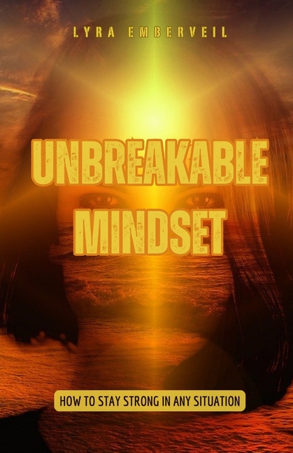 Unbreakable Mindset: How to Stay Strong in Any Situation