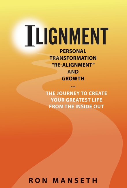 ILignment: Personal Transformation, "Re-Alignment, and Growth ... The Journey to Create Your Greatest Life from the Inside Out
