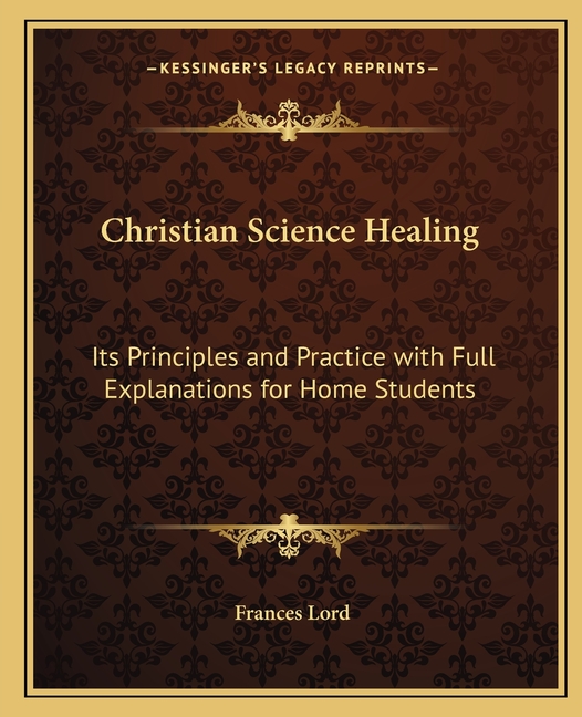 Christian Science Healing: Its Principles and Practice with Full Explanations for Home Students