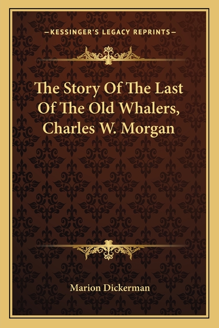 The Story Of The Last Of The Old Whalers, Charles W. Morgan