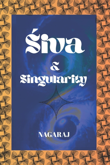Śiva & Singularity: Non-Dual Consciousness, Cosmology, Mathematics, and the Future of Intelligence