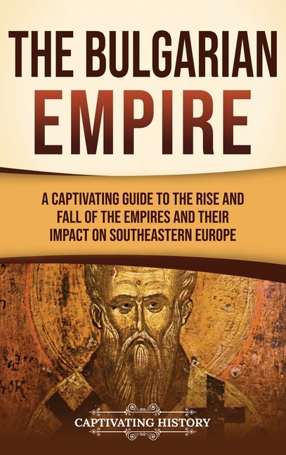 The Bulgarian Empire: A Captivating Guide to the Rise and Fall of the Empires and Their Impact on Southeastern Europe