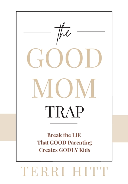 The Good Mom Trap: Break the LIE that GOOD parenting creates GODLY kids