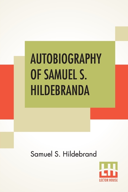 Autobiography Of Samuel S. Hildebrand: The Renowned Missouri "Bushwhacker" And Unconquerable Rob Roy Of America; Being His Complete Confession Recentl