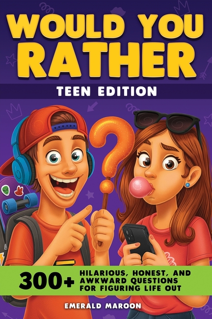 Would You Rather - Teens Edition: 300+ Hilarious, Honest, and Awkward Questions for Figuring Life Out