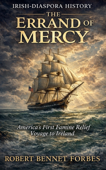 Errand of Mercy: America's First Famine Relief Voyage to Ireland