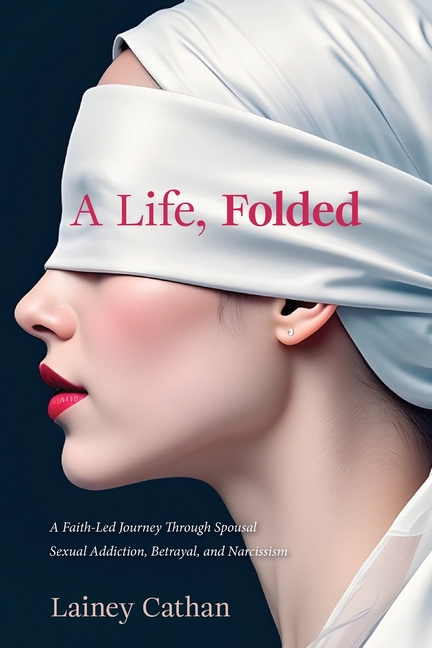 A Life, Folded: A Faith-Led Journey Through Spousal Sexual Addiction, Betrayal, and Narcissism
