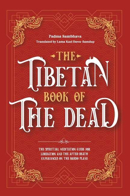 The Tibetan Book Of The Dead: The Spiritual Meditation Guide For Liberation And The After-Death Experiences On The Bardo Plane