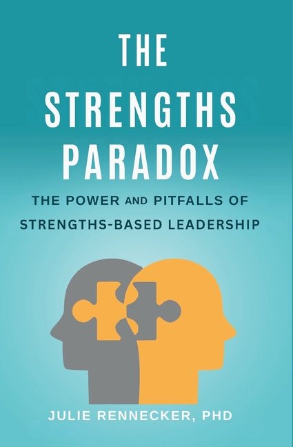 The Strengths Paradox: The Power and Pitfalls of Strengths-Based Leadership