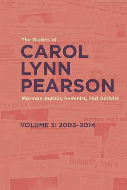 The Diaries of Carol Lynn Pearson--Mormon Author, Feminist, and Activist: Volume 3: 2003-2014 Volume 3
