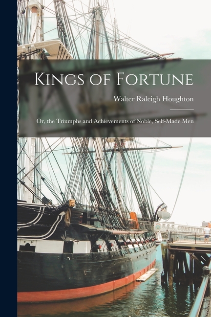 Kings of Fortune: Or, the Triumphs and Achievements of Noble, Self-Made Men