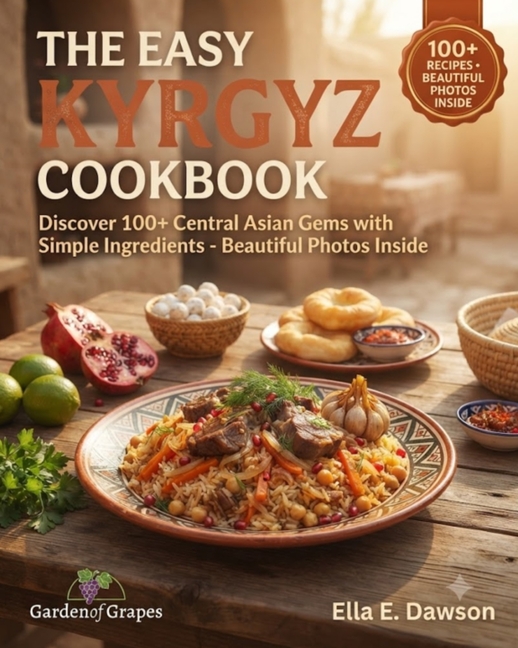 The Easy Kyrgyz Cookbook: Discover 100+ Central Asian Gems with Simple Ingredients - Beautiful Photos Inside