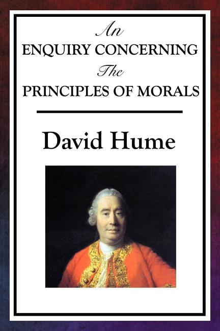 An Enquiry Concerning the Principles of Morals: Hume's Classic Enquiry into Ethics, Sympathy, Utility, and Virtue