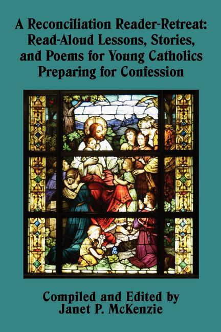 A Reconciliation Reader-Retreat: Read-Aloud Lessons, Stories, and Poems for Young Catholics Preparing for Confession