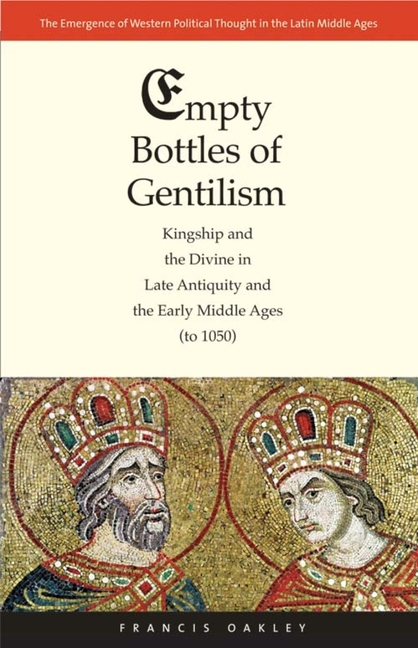 Empty Bottles of Gentilism: Kingship and the Divine in Late Antiquity and the Early Middle Ages (to 1050) Volume 1