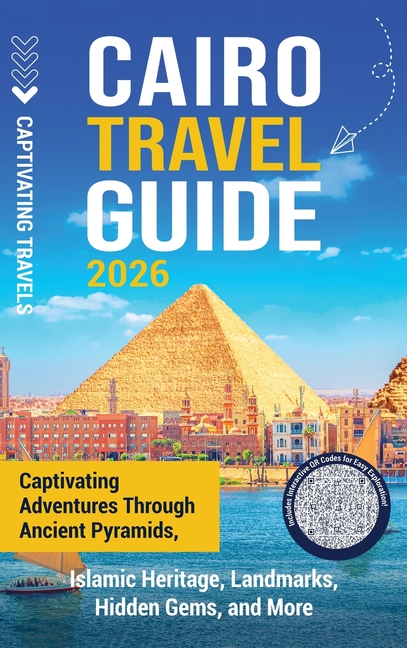 Cairo Travel Guide: Captivating Adventures through Ancient Pyramids, Islamic Heritage, Landmarks, Hidden Gems, and More