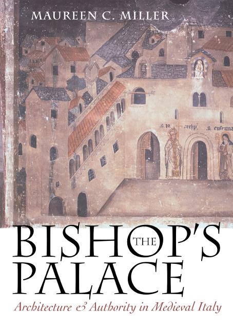 The Bishop's Palace: Architecture and Authority in Medieval Italy
