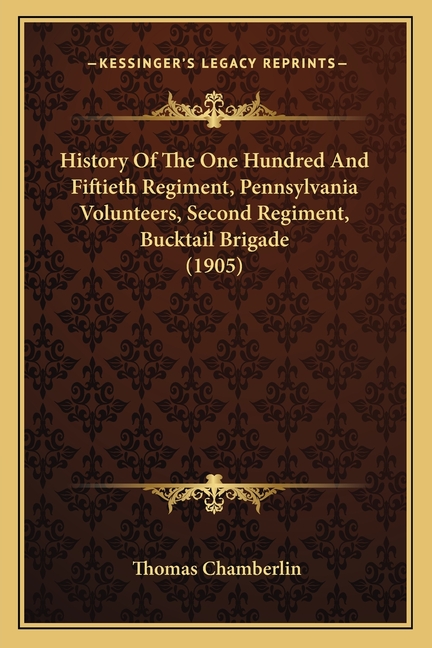 History Of The One Hundred And Fiftieth Regiment, Pennsylvania Volunteers, Second Regiment, Bucktail Brigade (1905)