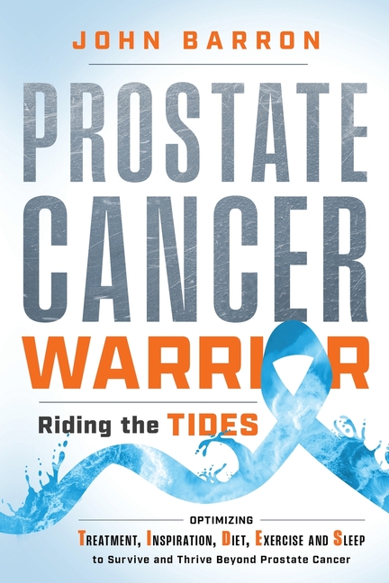Prostate Cancer Warrior: Optimizing Treatment, Inspiration, Diet, Exercise and Sleep to Survive and Thrive Beyond Prostate Cancer
