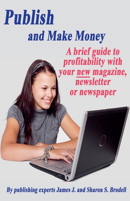 Publish and Make Money: A Brief Guide to Profitability With Your New Magazine, Newsletter or Newspaper