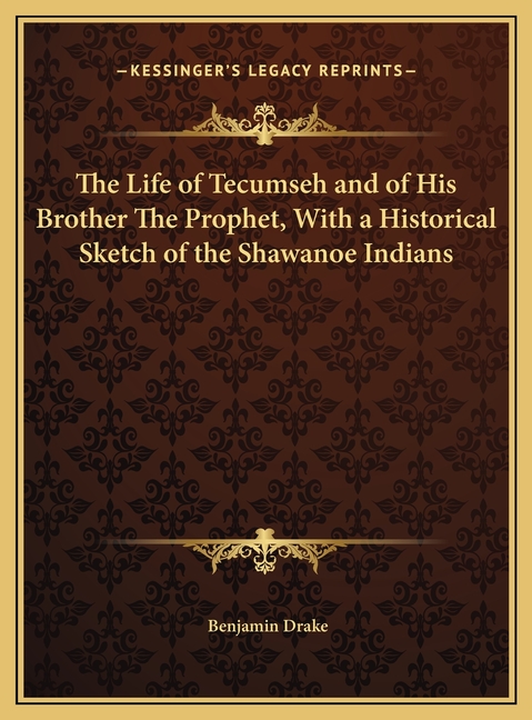 The Life of Tecumseh and of His Brother The Prophet, With a Historical Sketch of the Shawanoe Indians
