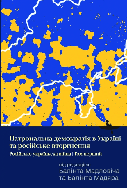 Ukraine's Patronal Democracy and the Russian Invasion: The Russia-Ukraine War, Volume One