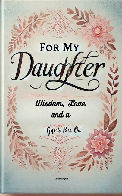For My Daughter: Wisdom, Love, and a Gift to Pass On