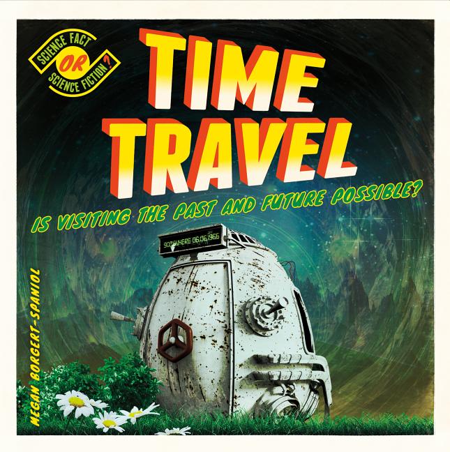 Time Travel: Is Visiting the Past and Future Possible?: Is Visiting the Past and Future Possible?