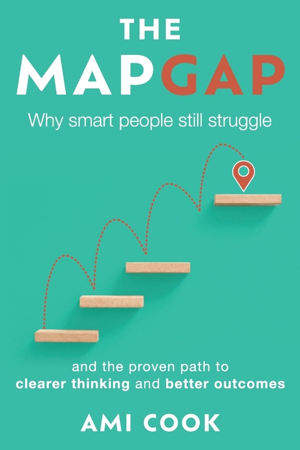 The Map Gap: Why smart people still struggle and the proven path to clearer thinking and better outcomes