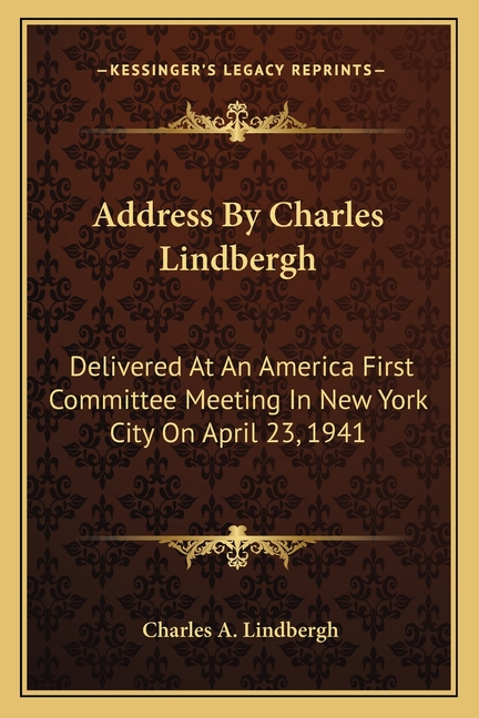 Address By Charles Lindbergh: Delivered At An America First Committee Meeting In New York City On April 23, 1941