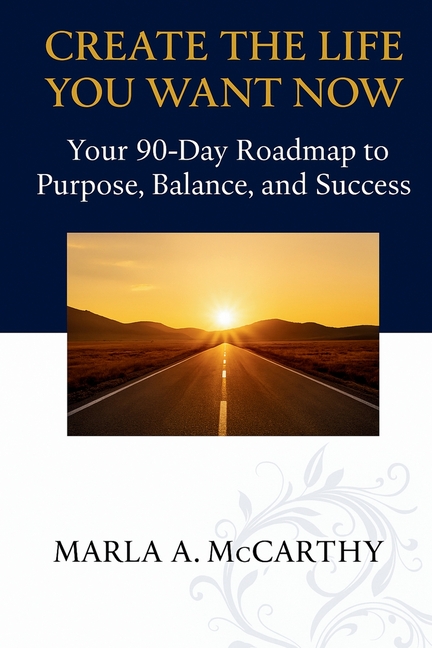 Create the Life You Want Now: Your 90-Day Roadmap to Purpose, Balance, and Success