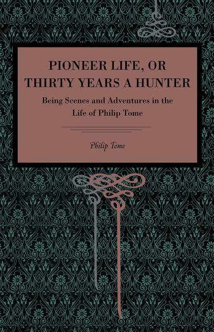 Pioneer Life; Or, Thirty Years a Hunter: Being Scenes and Adventures in the Life of Philip Tome