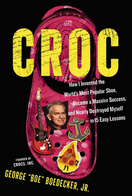 Croc: How I Invented the World's Most Popular Shoe, Became a Massive Success, and Nearly Destroyed Myself---In 15 Easy Lessons