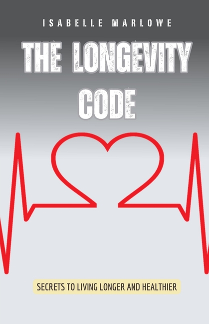 The Longevity Code: Secrets to Living Longer and Healthier