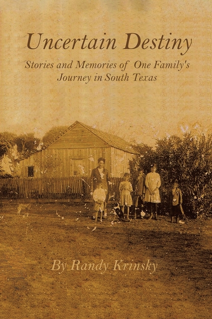 Uncertain Destiny: Stories and Memories of One Family's Journey in South Texas