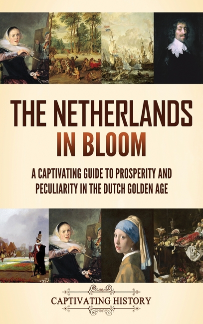 The Netherlands in Bloom: A Captivating Guide to Prosperity and Peculiarity in the Dutch Golden Age