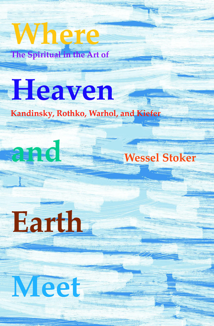 Where Heaven and Earth Meet: The Spiritual in the Art of Kandinsky, Rothko, Warhol, and Kiefer