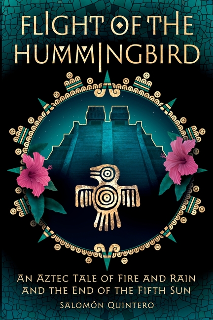 Flight of the Hummingbird: An Aztec Tale of Fire and Rain and the End of the Fifth Sun
