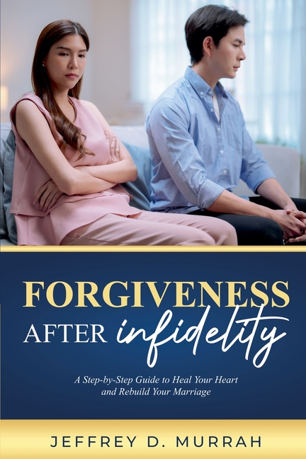 Forgiveness After Infidelity: A Step-by-Step Guide to Heal Your Heart and Rebuild Your Marriage
